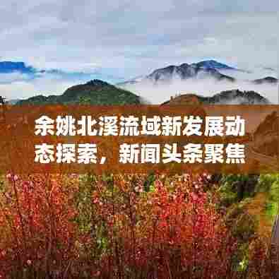 余姚北溪流域新发展动态探索，新闻头条聚焦流域新面貌