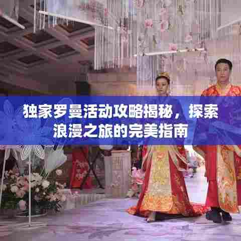 独家罗曼活动攻略揭秘，探索浪漫之旅的完美指南