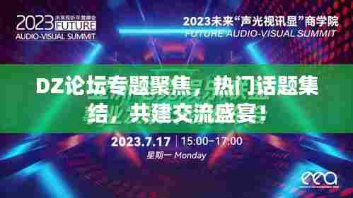 DZ论坛专题聚焦，热门话题集结，共建交流盛宴！