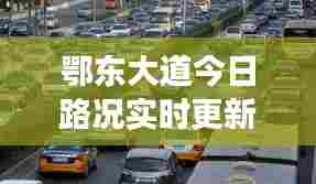 鄂东大道今日路况实时更新，拥堵状况一网打尽