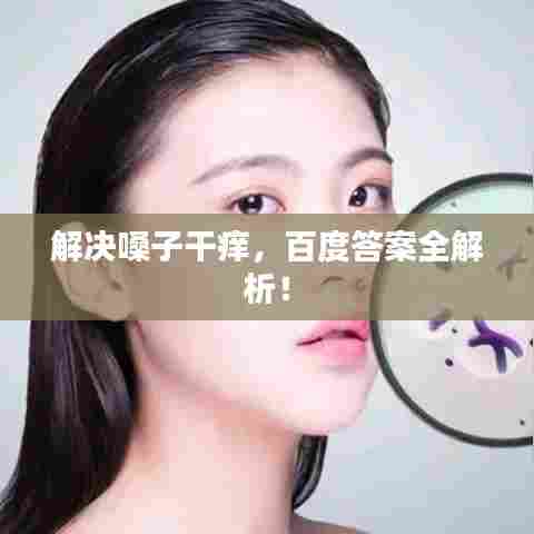 解决嗓子干痒,百度答案全解析!