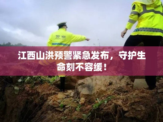 江西山洪预警紧急发布，守护生命刻不容缓！