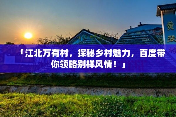 「江北万有村，探秘乡村魅力，百度带你领略别样风情！」
