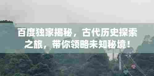 百度独家揭秘，古代历史探索之旅，带你领略未知秘境！