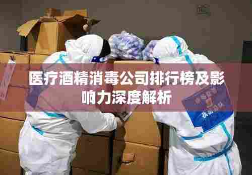 医疗酒精消毒公司排行榜及影响力深度解析