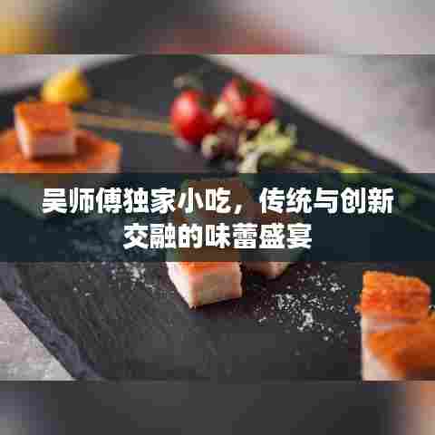 吴师傅独家小吃，传统与创新交融的味蕾盛宴