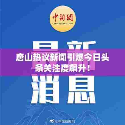 唐山热议新闻引爆今日头条关注度飙升！