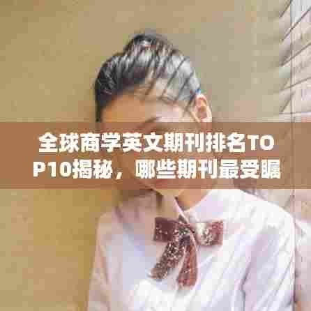 全球商学英文期刊排名TOP10揭秘，哪些期刊最受瞩目？