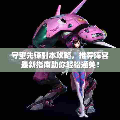 守望先锋副本攻略，推荐阵容最新指南助你轻松通关！