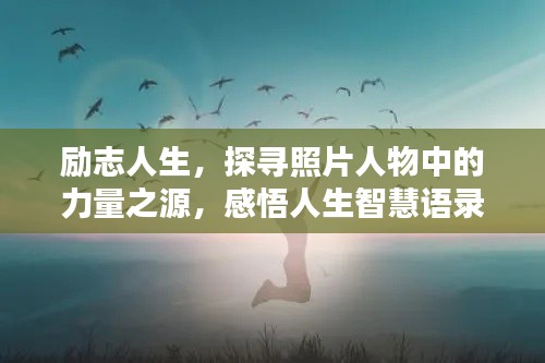 励志人生，探寻照片人物中的力量之源，感悟人生智慧语录
