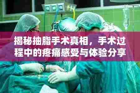 揭秘抽脂手术真相，手术过程中的疼痛感受与体验分享