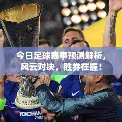 今日足球赛事预测解析，风云对决，胜券在握！