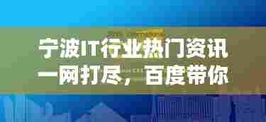 宁波IT行业热门资讯一网打尽，百度带你探索行业前沿！