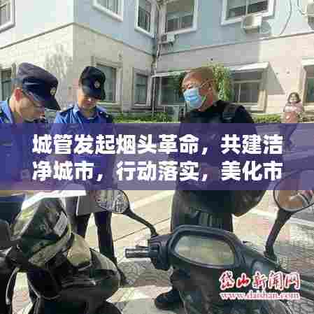 城管发起烟头革命，共建洁净城市，行动落实，美化市容