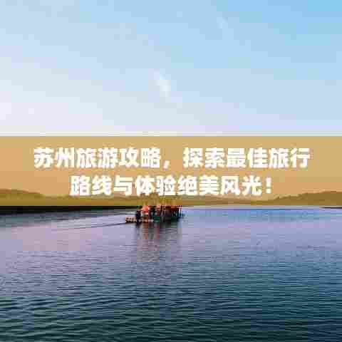 苏州旅游攻略，探索最佳旅行路线与体验绝美风光！
