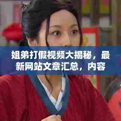 姐弟打假视频大揭秘，最新网站文章汇总，内容精彩不容错过！