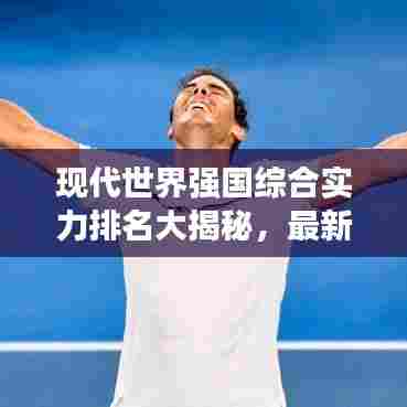 现代世界强国综合实力排名大揭秘，最新排名榜单揭晓！